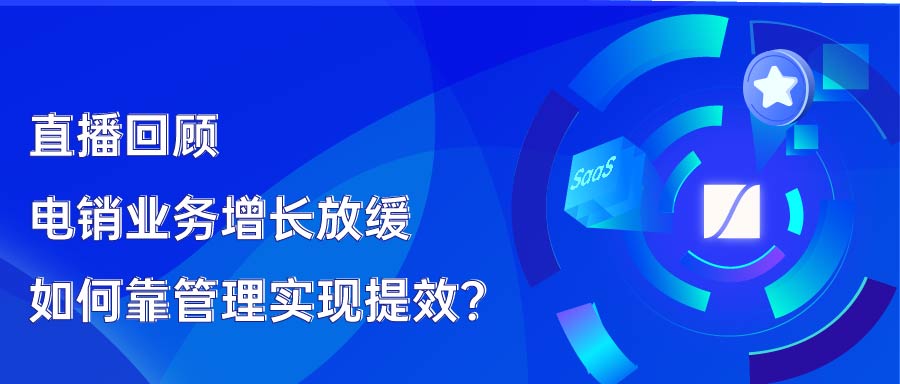 直播回顾 | 电销业务增长放缓，如何靠管理实现提效？