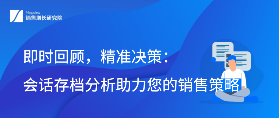 即时回顾，精准决策：会话存档分析助力您的销售策略