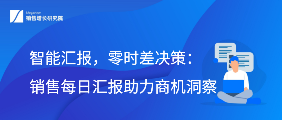 智能汇报，零时差决策：销售每日汇报助力商机洞察