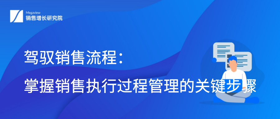 驾驭销售流程：掌握销售执行过程管理的关键步骤