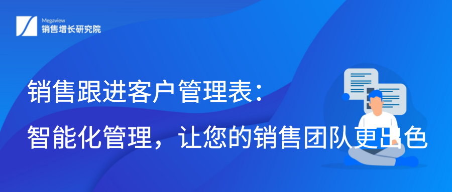 销售跟进客户管理表：智能化管理，让您的销售团队更出色