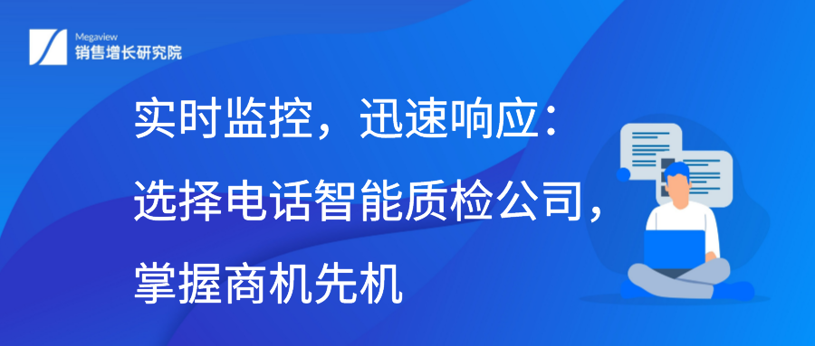 实时监控，迅速响应：选择电话智能质检公司，掌握商机先机