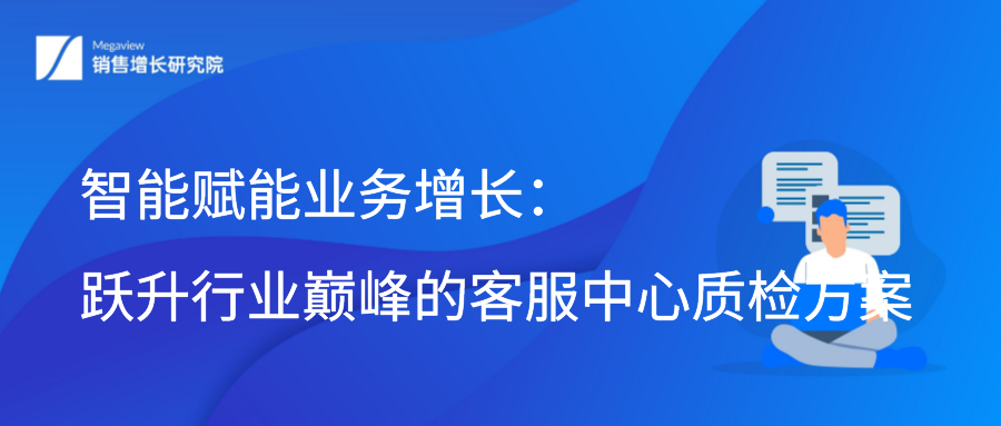 智能赋能业务增长：跃升行业巅峰的客服中心质检方案