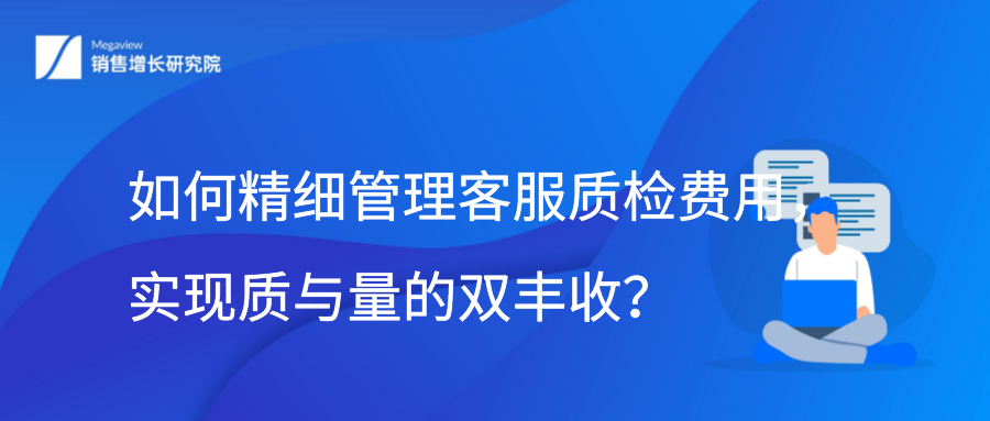 如何精细管理客服质检费用，实现质与量的双丰收？