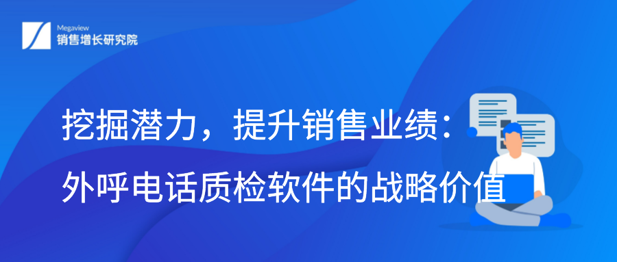 挖掘潜力，提升销售业绩：外呼电话质检软件的战略价值