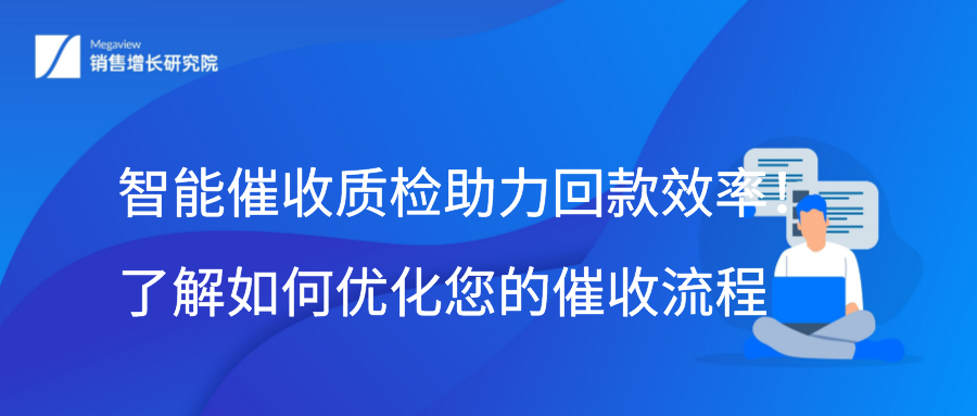 智能催收质检助力回款效率！了解如何优化您的催收流程