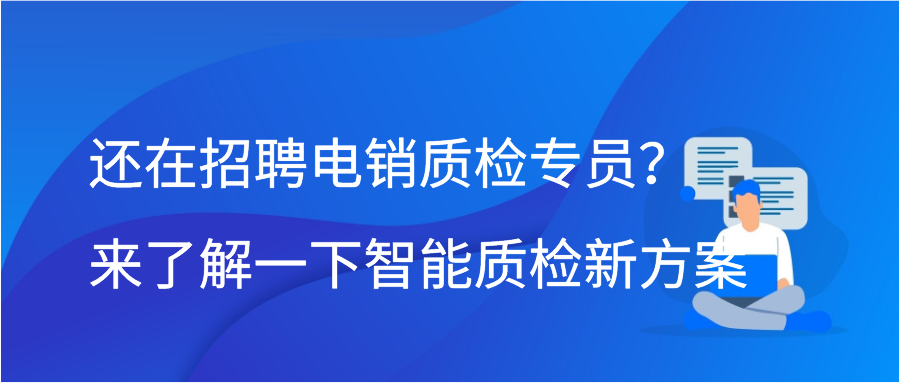 还在招聘电销质检专员？来了解一下智能质检新方案