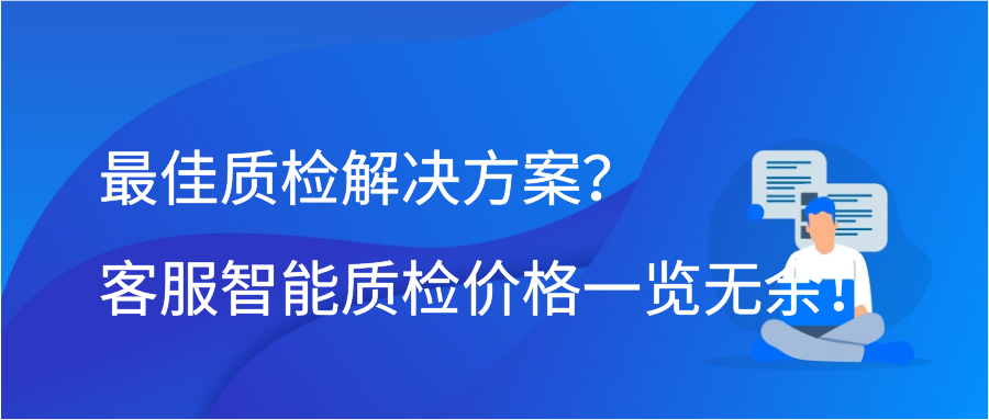 最佳质检解决方案？客服智能质检价格一览无余！