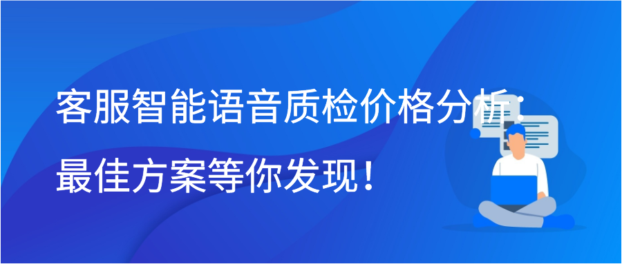 客服智能语音质检价格分析：最佳方案等你发现！