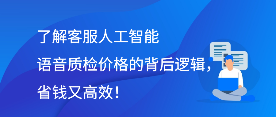 了解客服人工智能语音质检价格的背后逻辑，省钱又高效