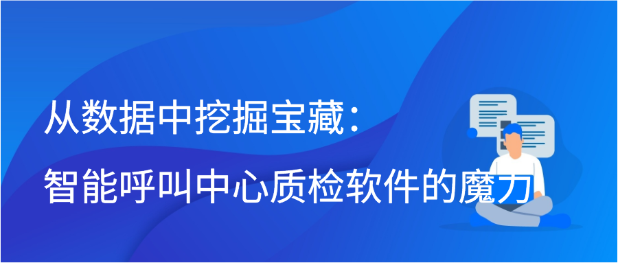 从数据中挖掘宝藏：智能呼叫中心质检软件的魔力