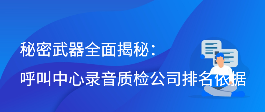 秘密武器全面揭秘：呼叫中心录音质检公司排名依据