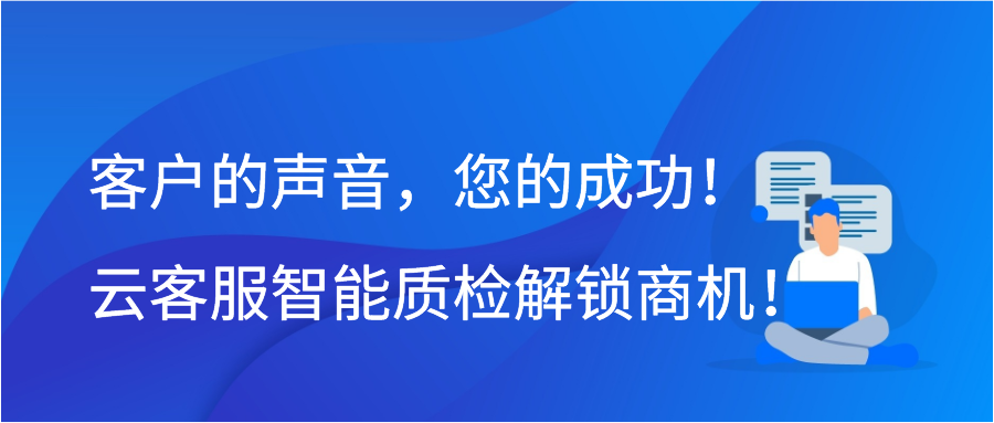 客户的声音，您的成功！云客服智能质检解锁商机！