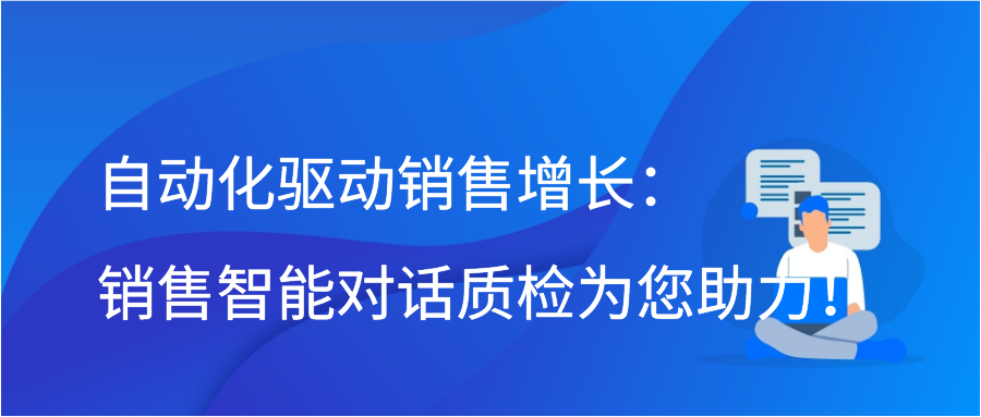 自动化驱动销售增长：销售智能对话质检为您助力！