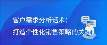 客户需求分析话术：打造个性化销售策略的关键！