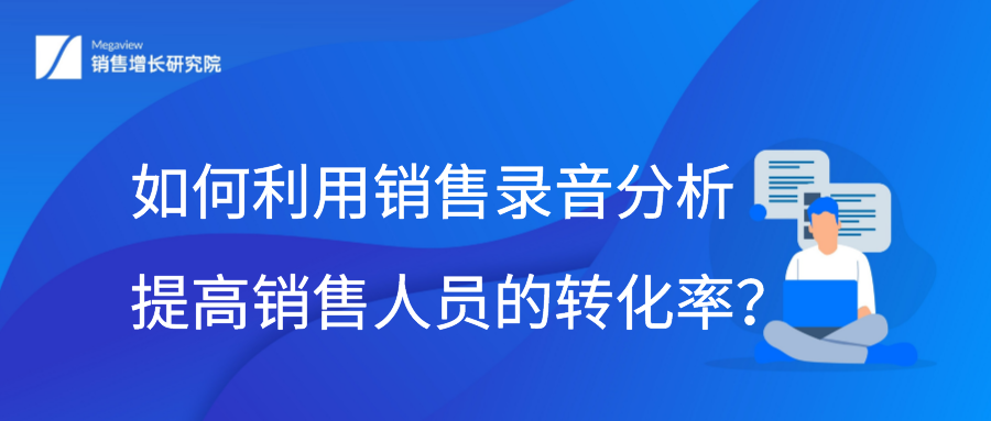 如何利用销售录音分析提高销售人员的转化率？