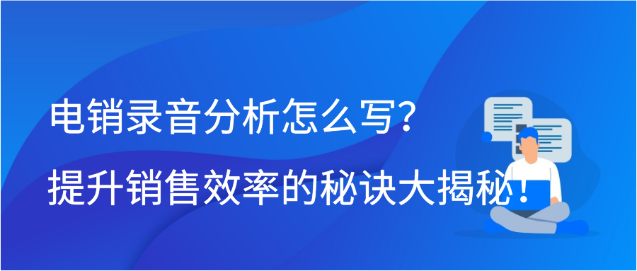 电销录音分析怎么写？提升销售效率的秘诀大揭秘！