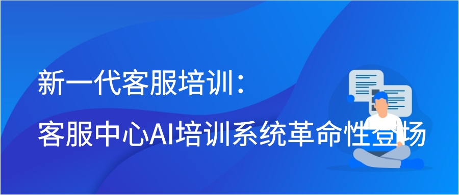 新一代客服培训：客服中心AI培训系统革命性登场