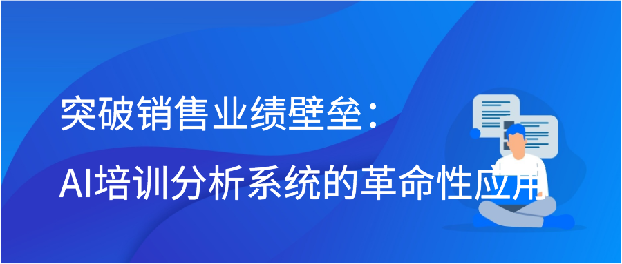 突破销售业绩壁垒：AI培训分析系统的革命性应用