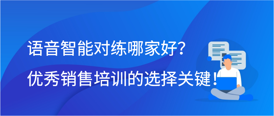 语音智能对练哪家好？优秀销售培训的选择关键！