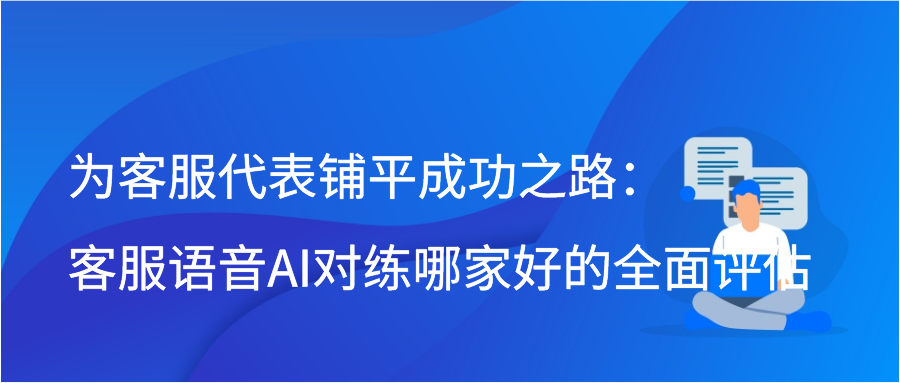 为客服代表铺平成功之路：客服语音AI对练哪家好的全面评估