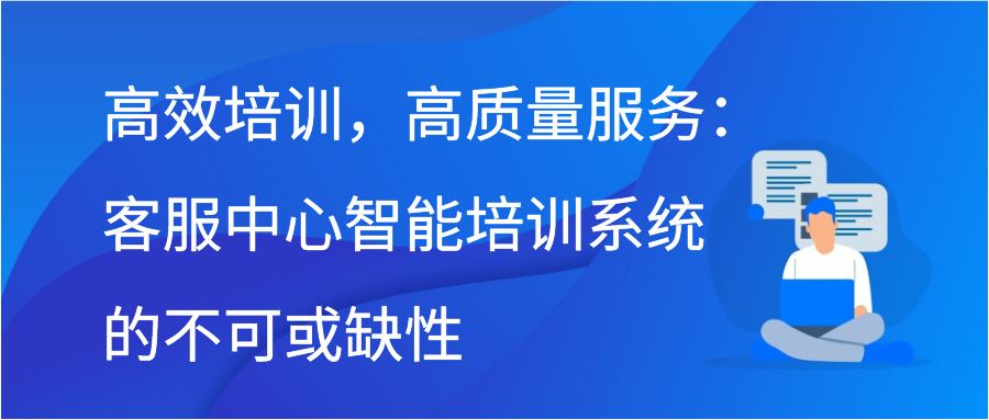 高效培训，高质量服务：客服中心智能培训系统的不可或缺性