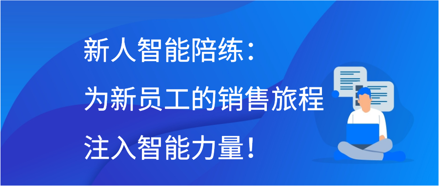 新人智能陪练：为新员工的销售旅程注入智能力量！