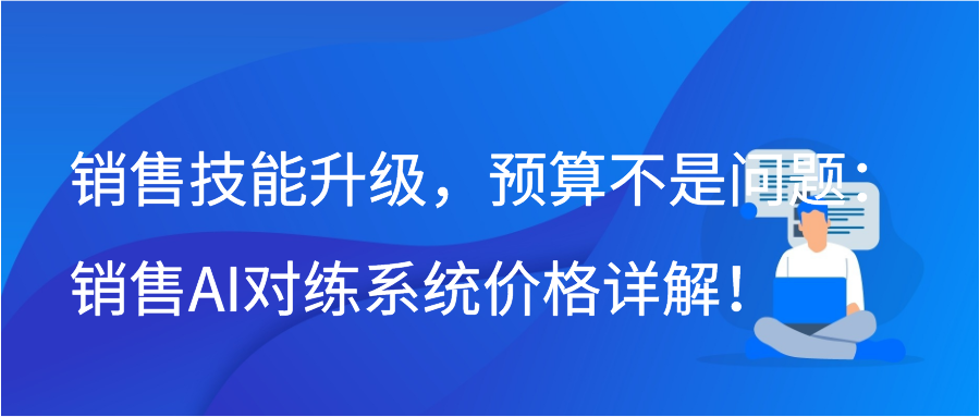 销售技能升级，预算不是问题：销售AI对练系统价格详解！