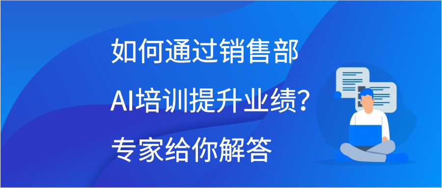 如何通过销售部AI培训提升业绩？专家给你解答