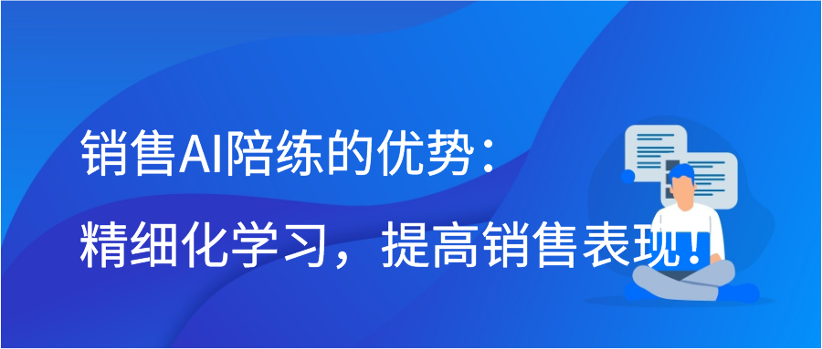 销售AI陪练的优势：精细化学习，提高销售表现！