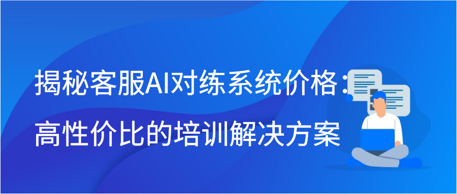 揭秘客服AI对练系统价格：高性价比的培训解决方案