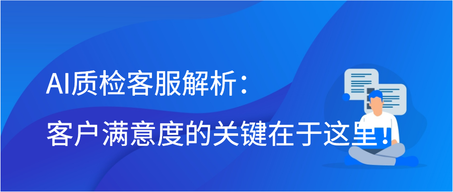 AI质检客服解析：客户满意度的关键在于这里！