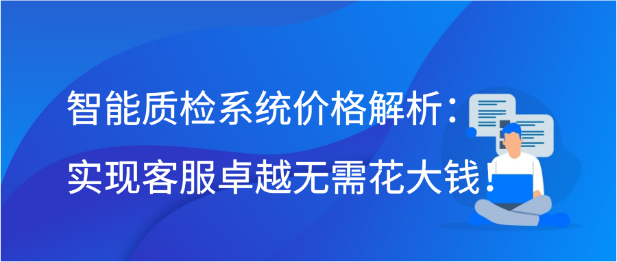 智能质检系统价格解析：实现客服卓越无需花大钱！