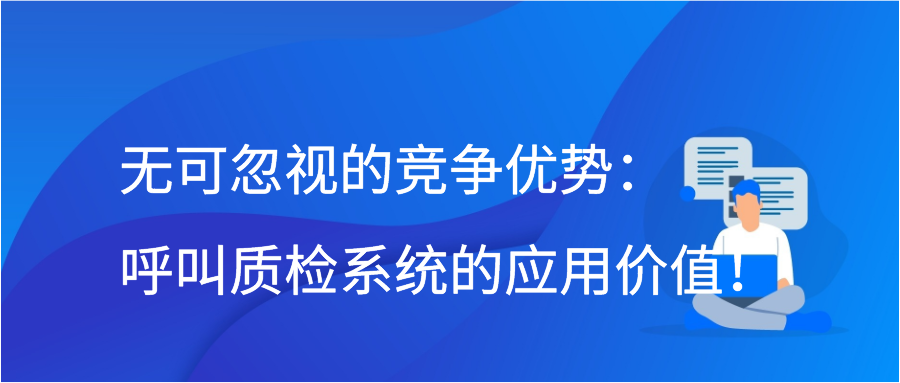 无可忽视的竞争优势：呼叫质检系统的应用价值！