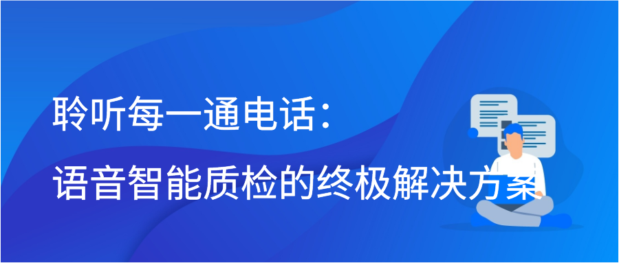 聆听每一通电话：语音智能质检的终极解决方案