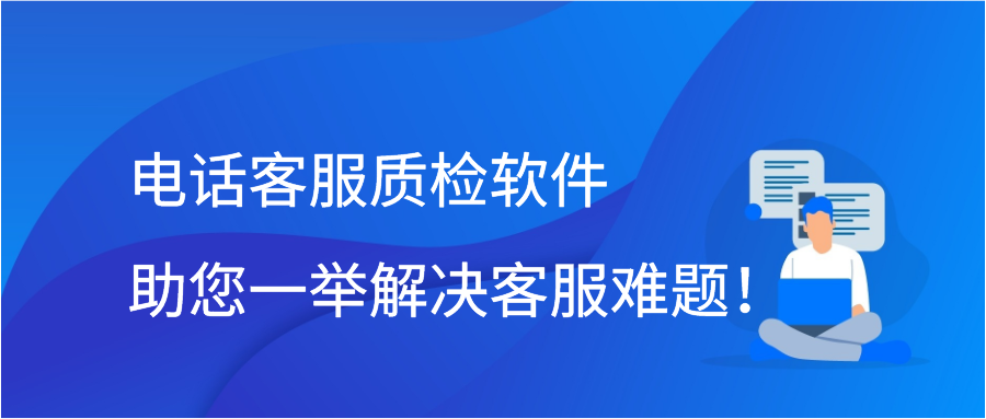 电话客服质检软件助您一举解决客服难题！