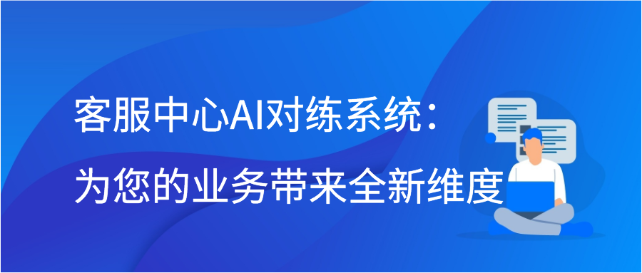 客服中心AI对练系统：为您的业务带来全新维度