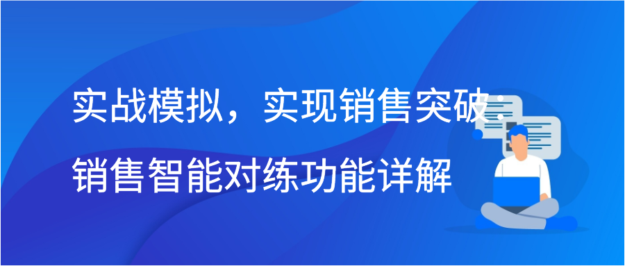 实战模拟，实现销售突破：销售智能对练功能详解