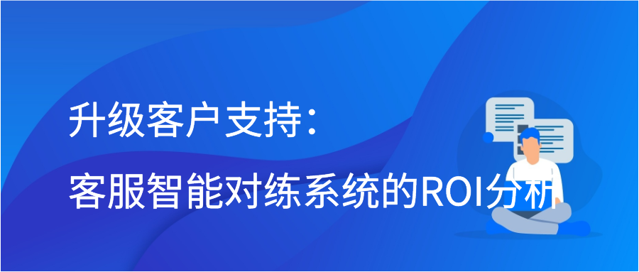 升级客户支持：客服智能对练系统的ROI分析