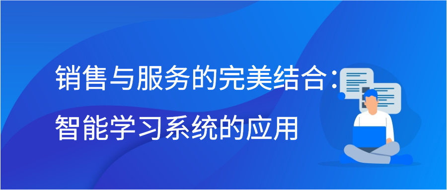 销售与服务的完美结合：智能学习系统的应用