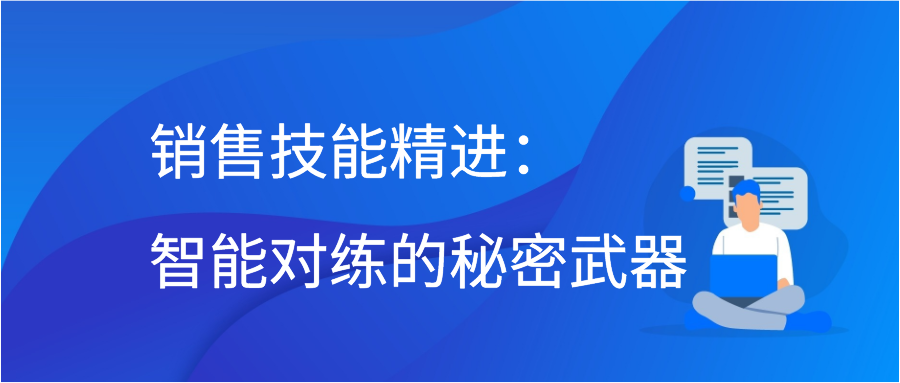 销售技能精进：智能对练的秘密武器