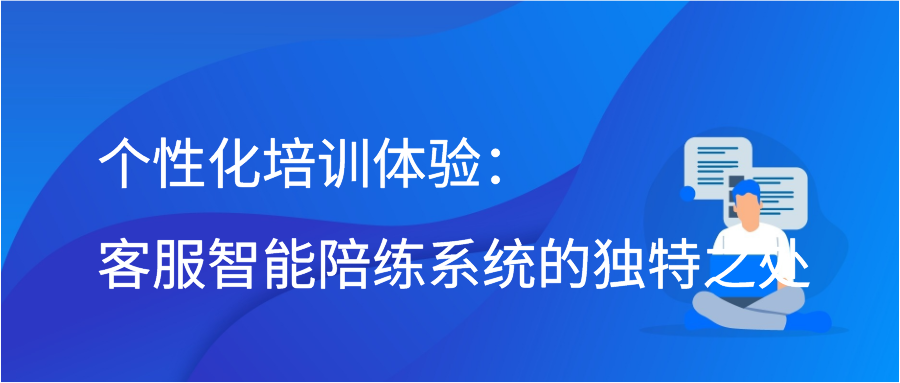 个性化培训体验：客服智能陪练系统的独特之处