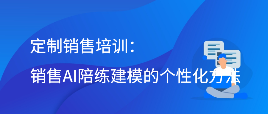 定制销售培训：销售AI陪练建模的个性化方法