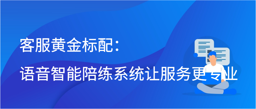 客服黄金标配：语音智能陪练系统让服务更专业