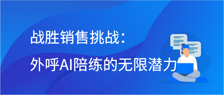 战胜销售挑战：外呼AI陪练的无限潜力