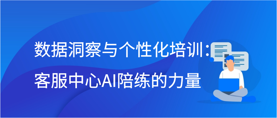 数据洞察与个性化培训：客服中心AI陪练的力量