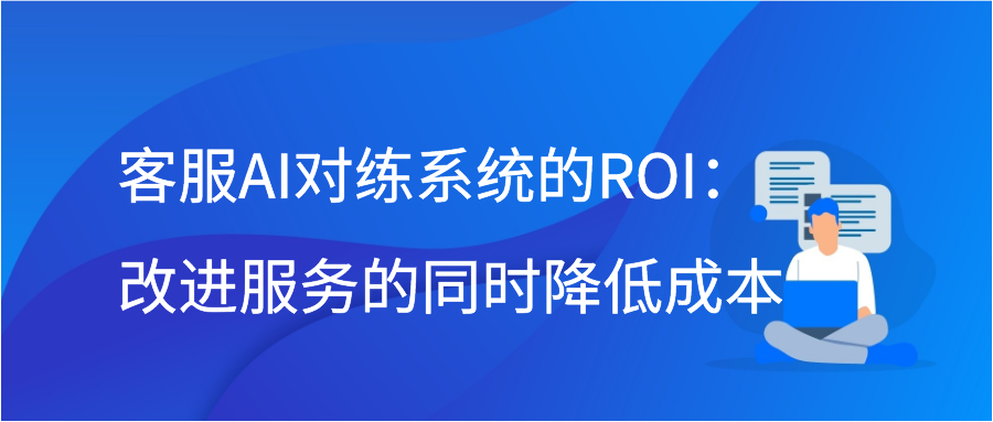 客服AI对练系统的ROI：改进服务的同时降低成本