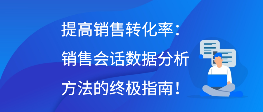 提高销售转化率：销售会话数据分析方法的终极指南！