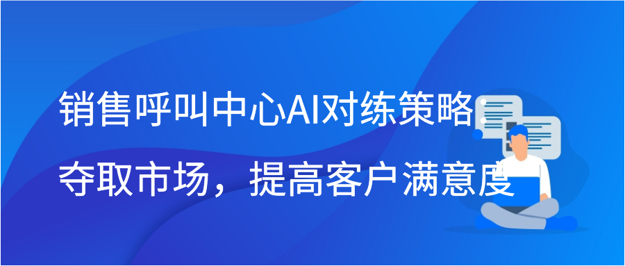 销售呼叫中心AI对练策略：夺取市场，提高客户满意度