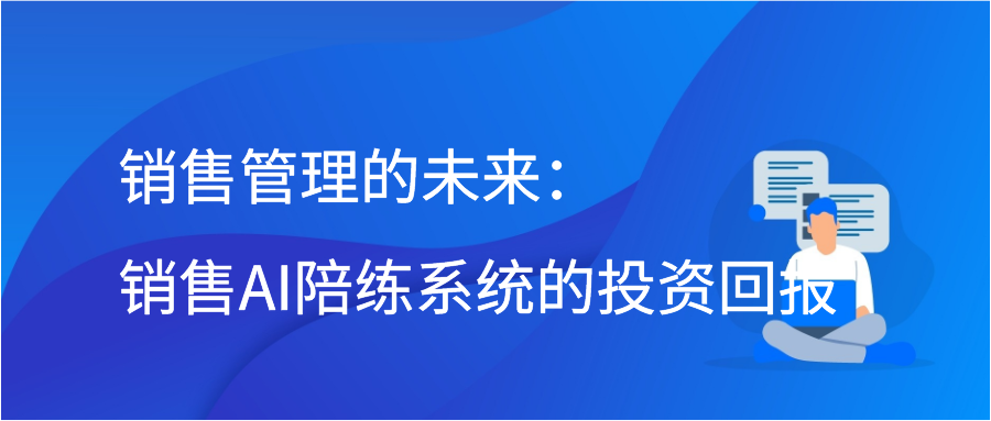 销售管理的未来：销售AI陪练系统的投资回报